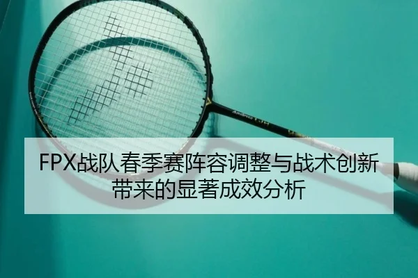 FPX战队春季赛阵容调整与战术创新带来的显著成效分析 - Kaiyuan